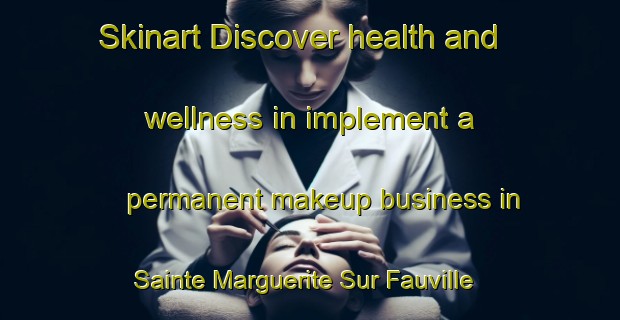 Skinart Discover health and wellness in implement a permanent makeup business in Sainte Marguerite Sur Fauville | PermanentmakeupTraining | PermanentmakeupClasses | SkinartTraining-France